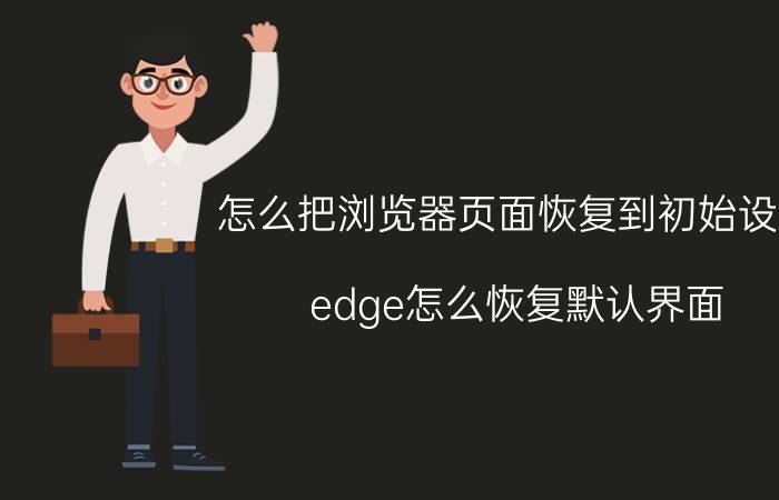 怎么把浏览器页面恢复到初始设置 edge怎么恢复默认界面？